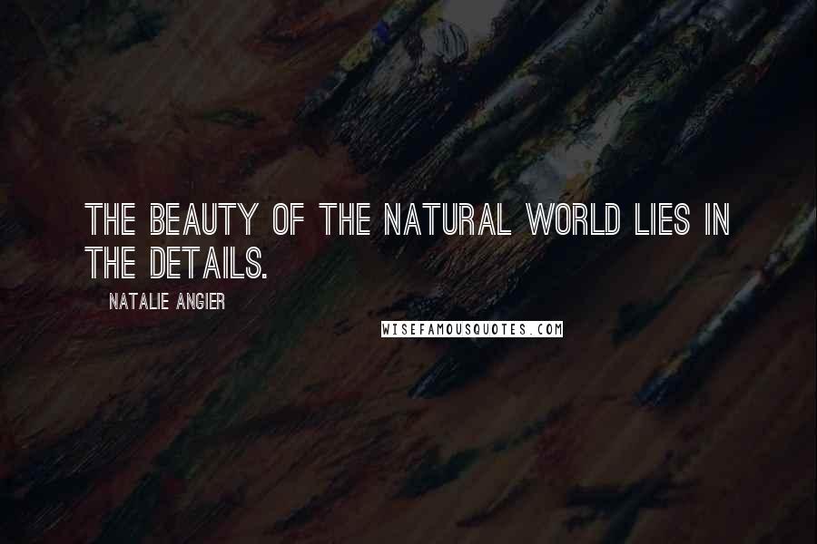 Natalie Angier quotes: The beauty of the natural world lies in the details.