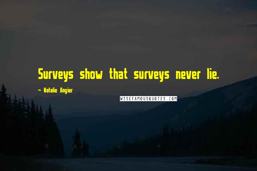 Natalie Angier quotes: Surveys show that surveys never lie.