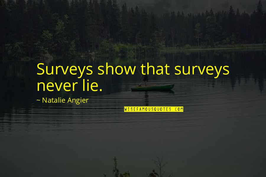 Natalie Angier Quotes By Natalie Angier: Surveys show that surveys never lie.