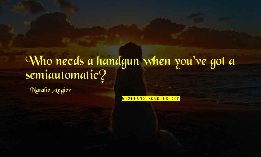 Natalie Angier Quotes By Natalie Angier: Who needs a handgun when you've got a