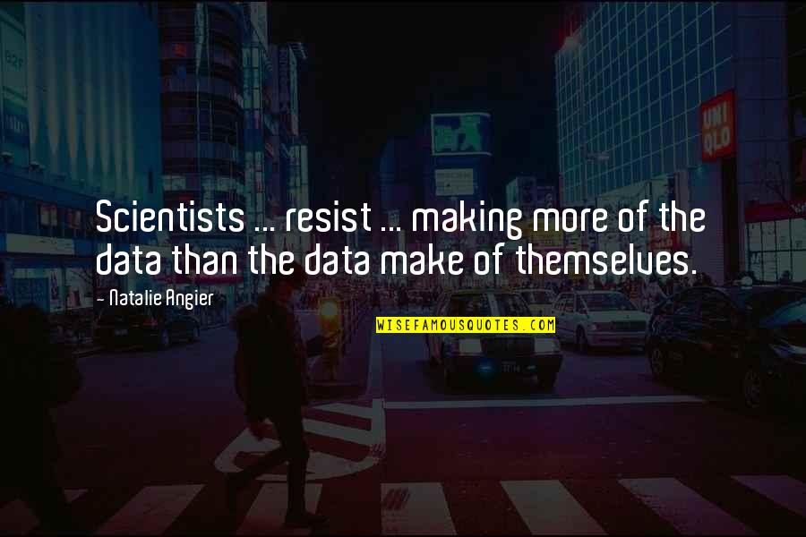 Natalie Angier Quotes By Natalie Angier: Scientists ... resist ... making more of the