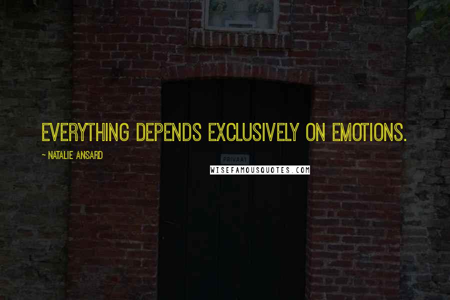 Natalie Ansard quotes: Everything depends exclusively on emotions.