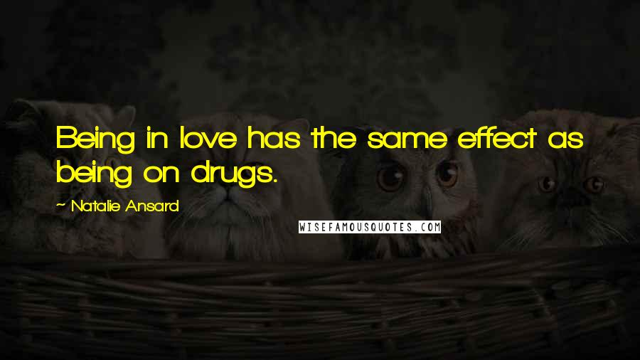 Natalie Ansard quotes: Being in love has the same effect as being on drugs.