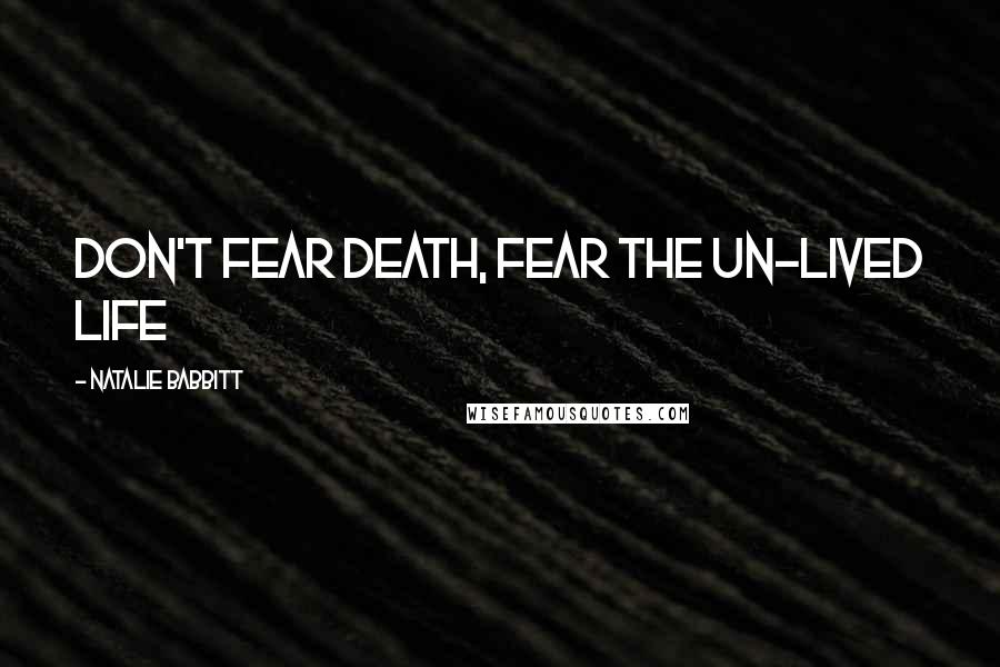 Natalie Babbitt quotes: Don't fear death, fear the un-lived life