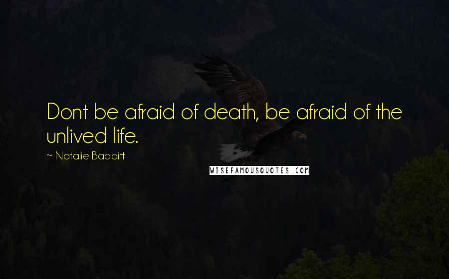 Natalie Babbitt quotes: Dont be afraid of death, be afraid of the unlived life.