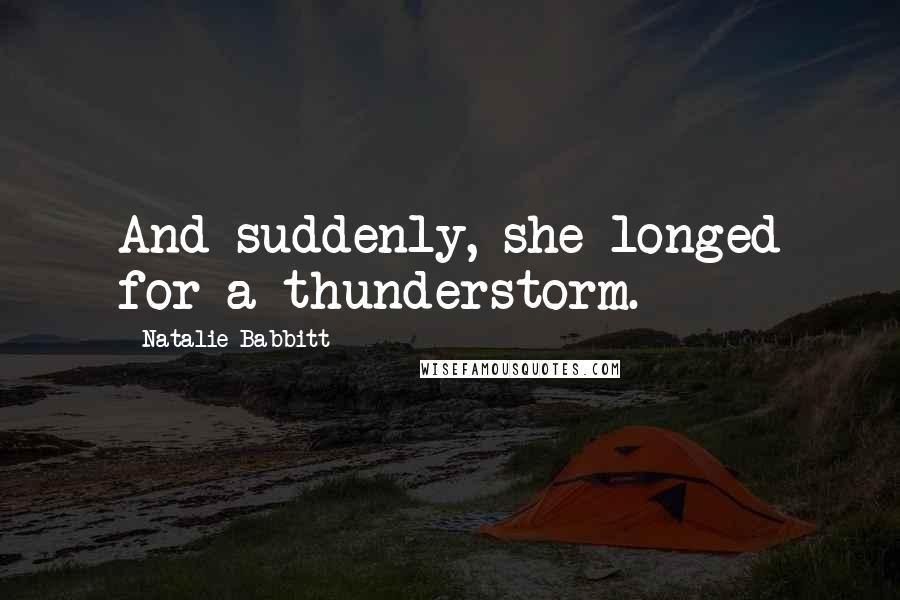 Natalie Babbitt quotes: And suddenly, she longed for a thunderstorm.