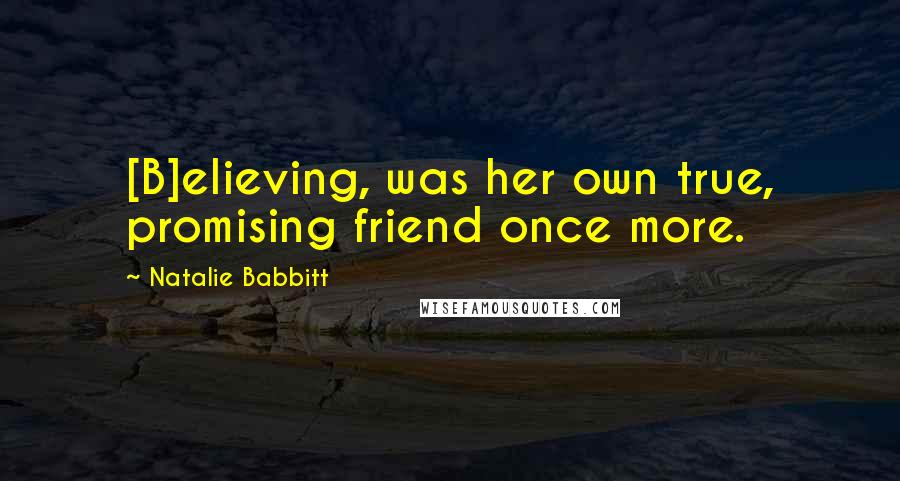 Natalie Babbitt quotes: [B]elieving, was her own true, promising friend once more.