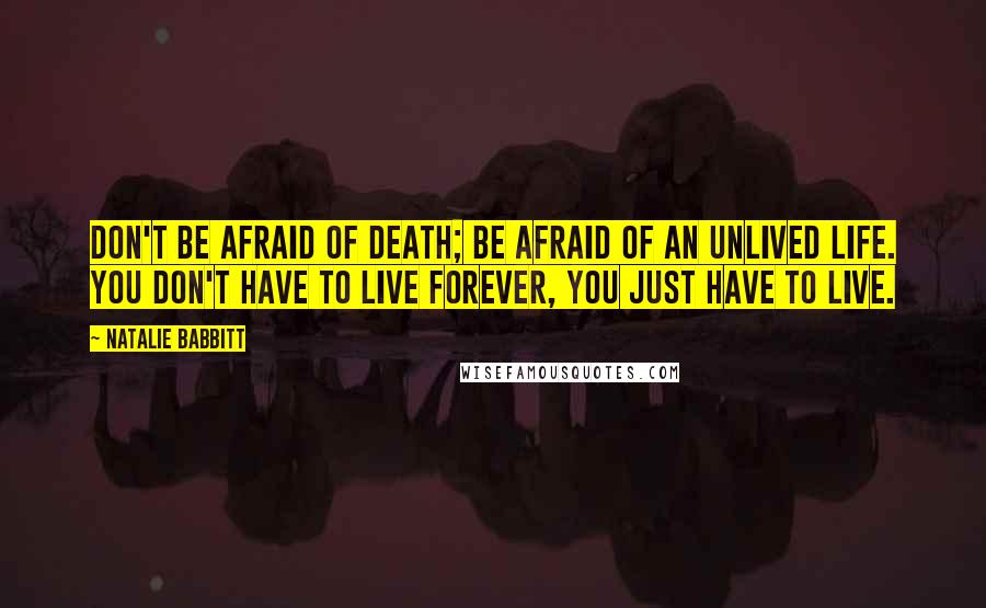 Natalie Babbitt quotes: Don't be afraid of death; be afraid of an unlived life. You don't have to live forever, you just have to live.