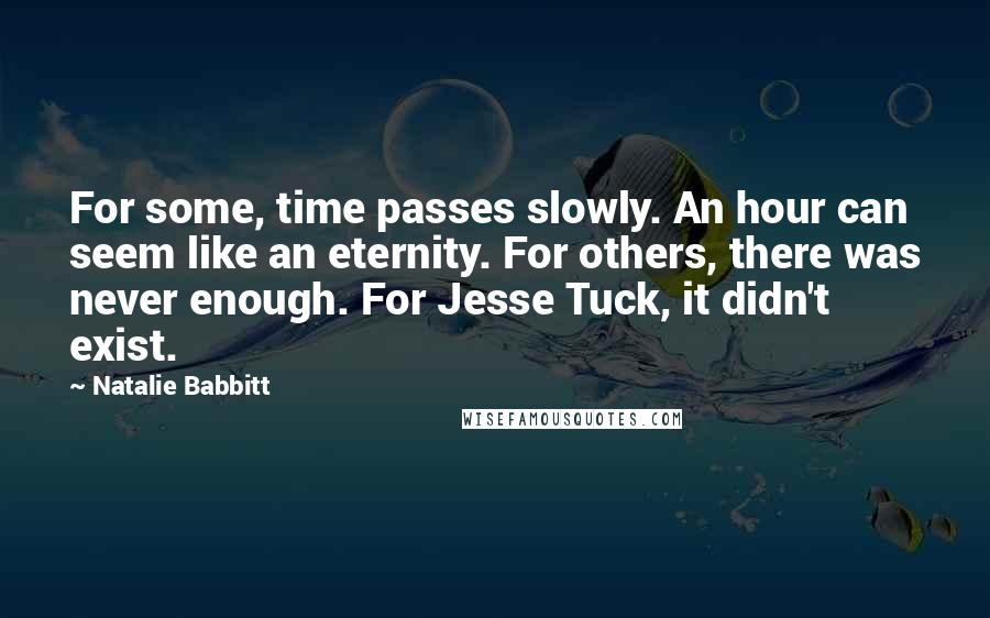 Natalie Babbitt quotes: For some, time passes slowly. An hour can seem like an eternity. For others, there was never enough. For Jesse Tuck, it didn't exist.