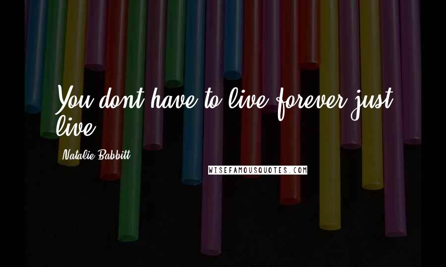 Natalie Babbitt quotes: You dont have to live forever just live.