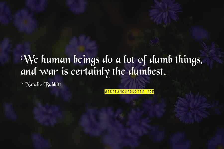 Natalie Babbitt Quotes By Natalie Babbitt: We human beings do a lot of dumb