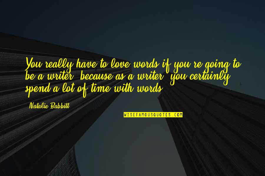 Natalie Babbitt Quotes By Natalie Babbitt: You really have to love words if you're