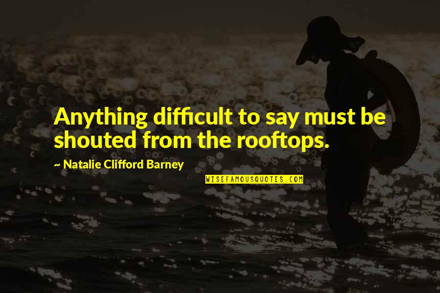 Natalie Barney Quotes By Natalie Clifford Barney: Anything difficult to say must be shouted from