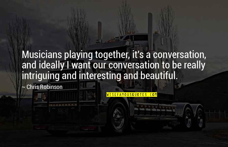 Natalie Bassingthwaighte Quotes By Chris Robinson: Musicians playing together, it's a conversation, and ideally Natalie Bassingthwaighte Quotes By Chris Robinson: Musicians playing together, it's a conversation, and ideally