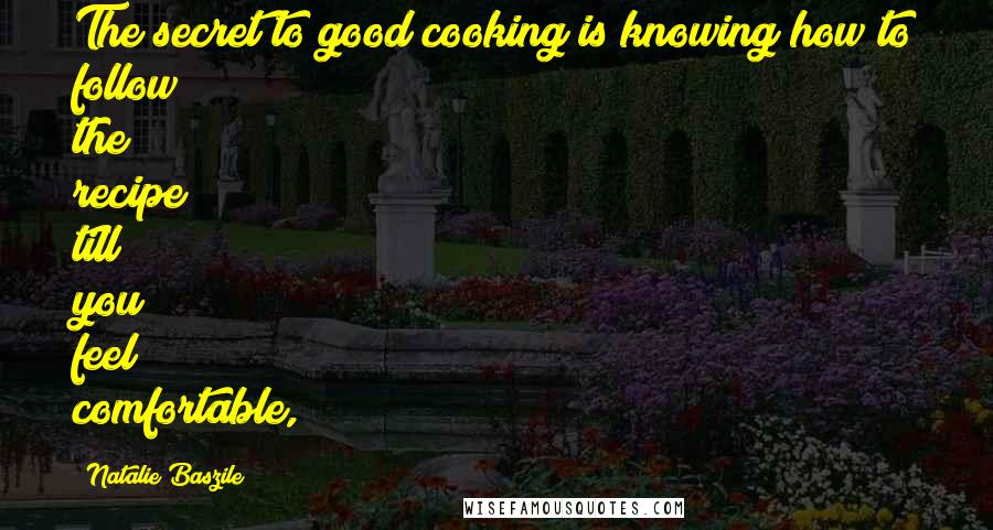 Natalie Baszile quotes: The secret to good cooking is knowing how to follow the recipe till you feel comfortable,
