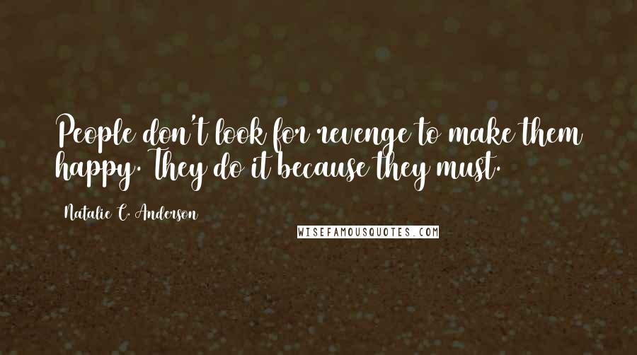 Natalie C. Anderson quotes: People don't look for revenge to make them happy. They do it because they must.