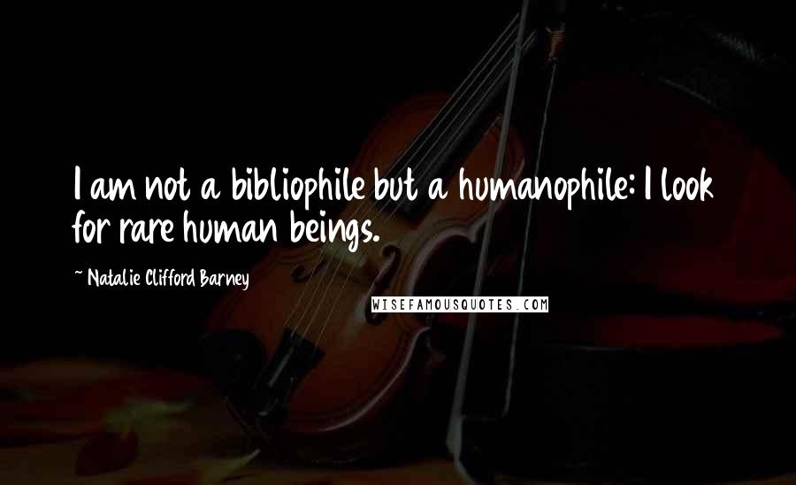 Natalie Clifford Barney quotes: I am not a bibliophile but a humanophile: I look for rare human beings.