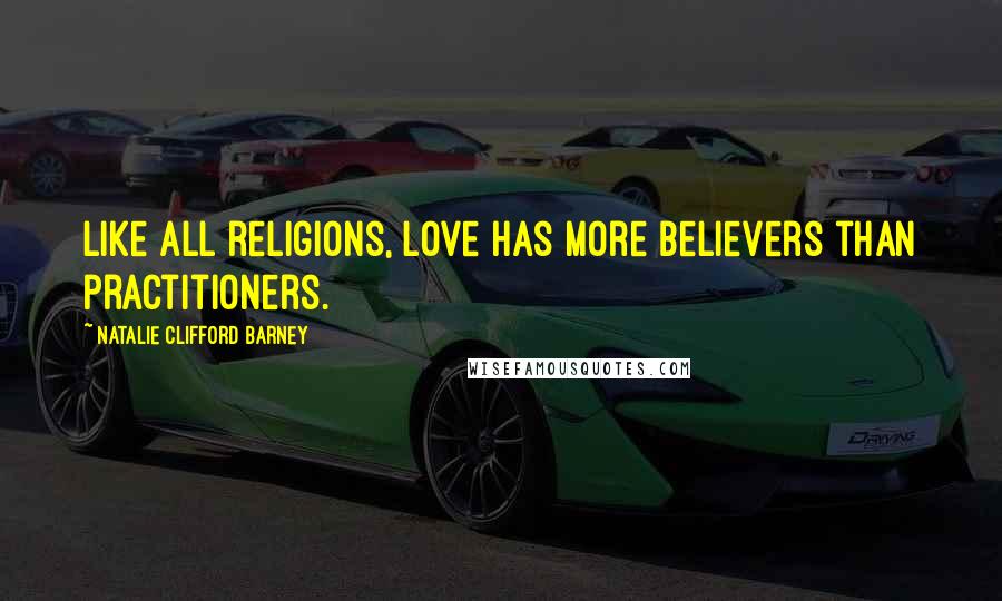 Natalie Clifford Barney quotes: Like all religions, love has more believers than practitioners.