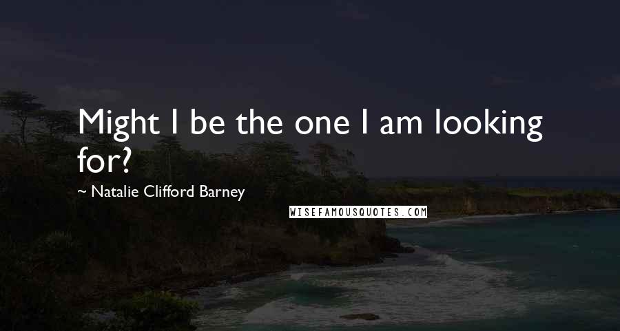 Natalie Clifford Barney quotes: Might I be the one I am looking for?