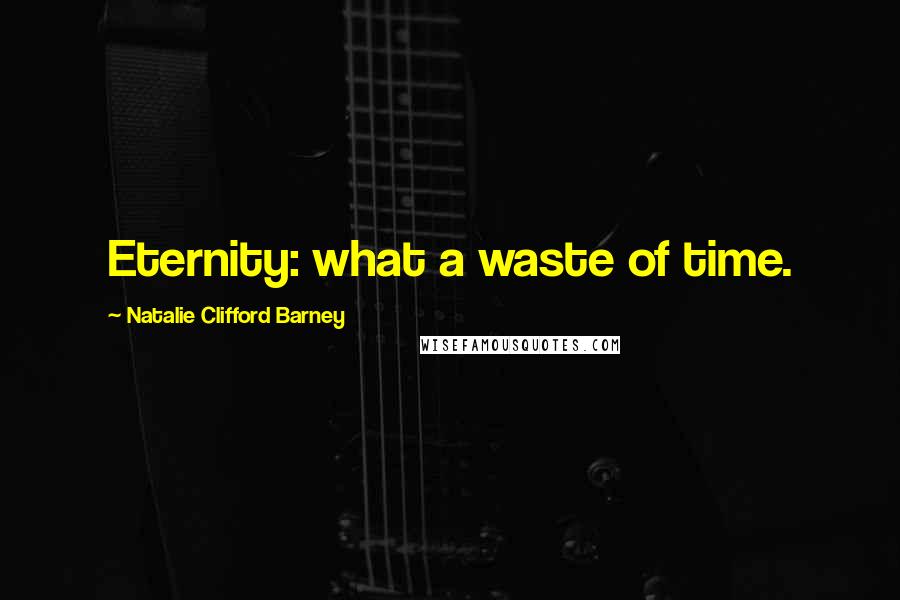 Natalie Clifford Barney quotes: Eternity: what a waste of time.