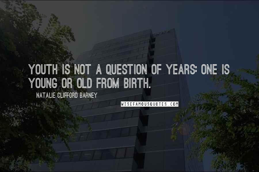 Natalie Clifford Barney quotes: Youth is not a question of years: one is young or old from birth.