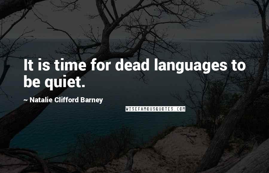 Natalie Clifford Barney quotes: It is time for dead languages to be quiet.