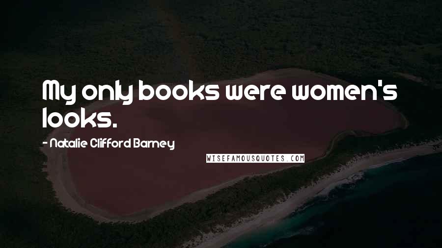 Natalie Clifford Barney quotes: My only books were women's looks.