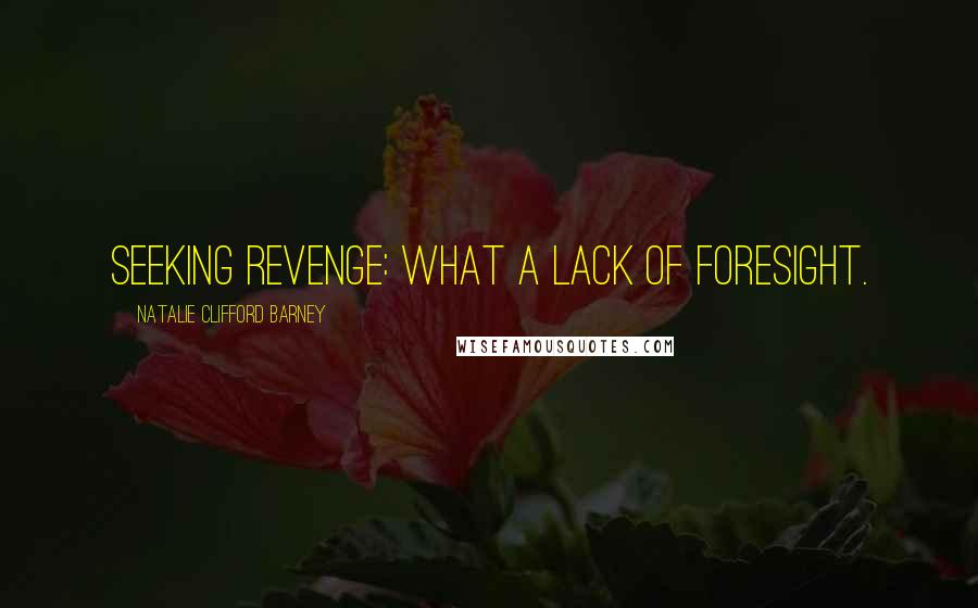 Natalie Clifford Barney quotes: Seeking revenge: what a lack of foresight.
