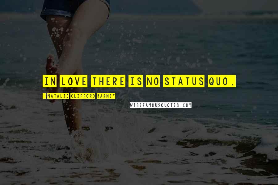 Natalie Clifford Barney quotes: In love there is no status quo.