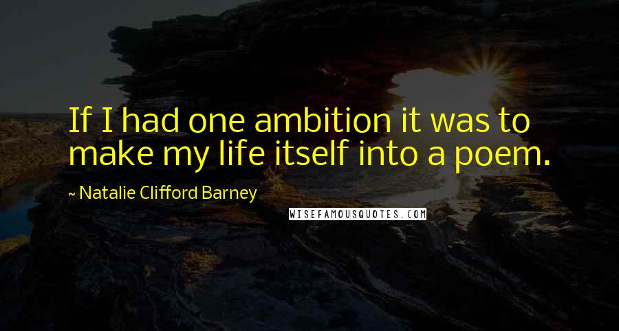 Natalie Clifford Barney quotes: If I had one ambition it was to make my life itself into a poem.