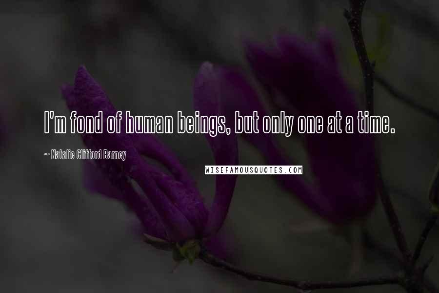 Natalie Clifford Barney quotes: I'm fond of human beings, but only one at a time.