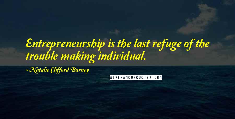 Natalie Clifford Barney quotes: Entrepreneurship is the last refuge of the trouble making individual.