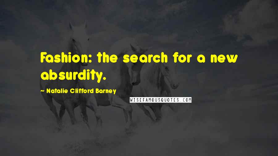 Natalie Clifford Barney quotes: Fashion: the search for a new absurdity.