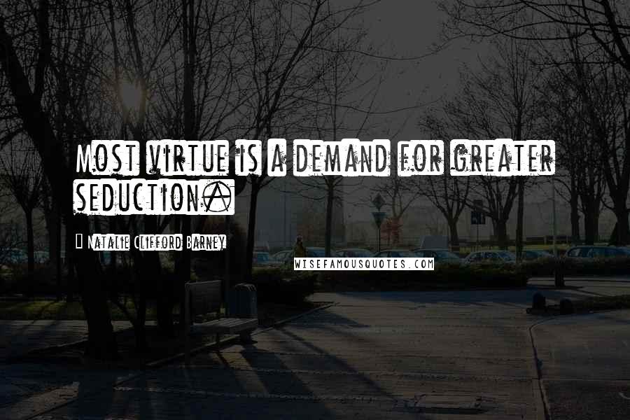 Natalie Clifford Barney quotes: Most virtue is a demand for greater seduction.