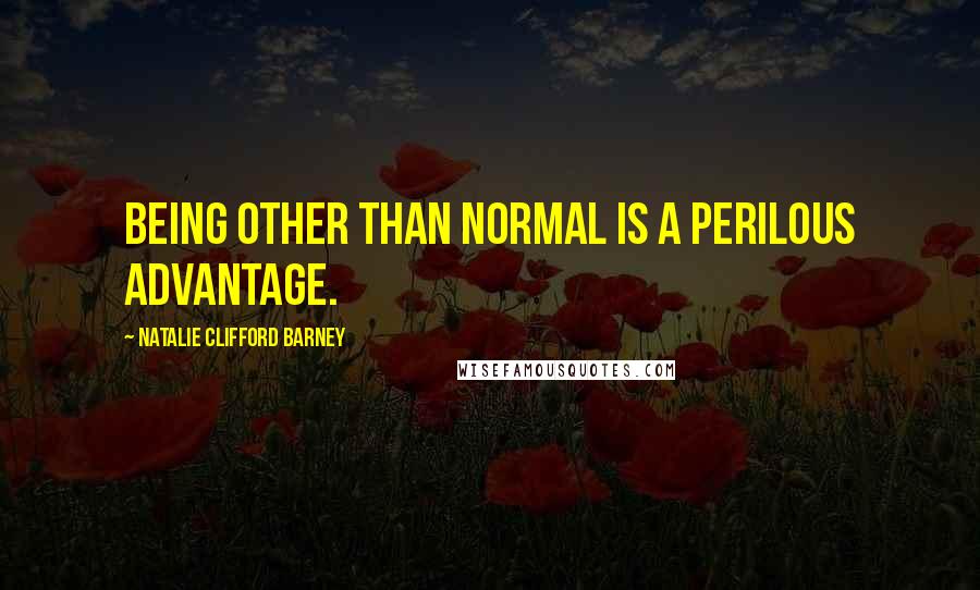 Natalie Clifford Barney quotes: Being other than normal is a perilous advantage.
