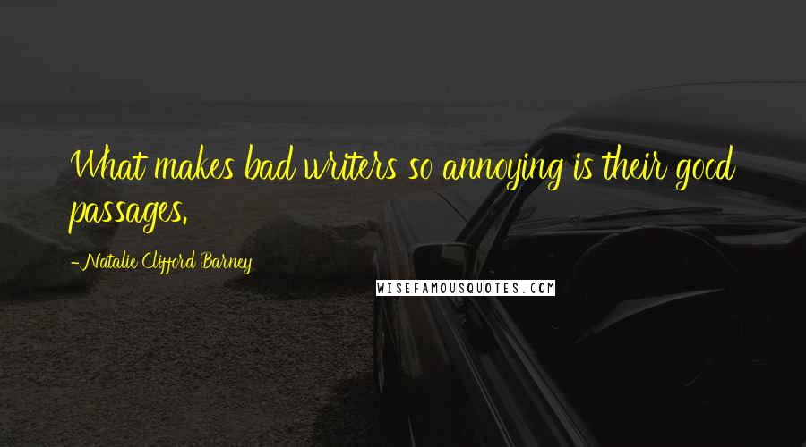 Natalie Clifford Barney quotes: What makes bad writers so annoying is their good passages.