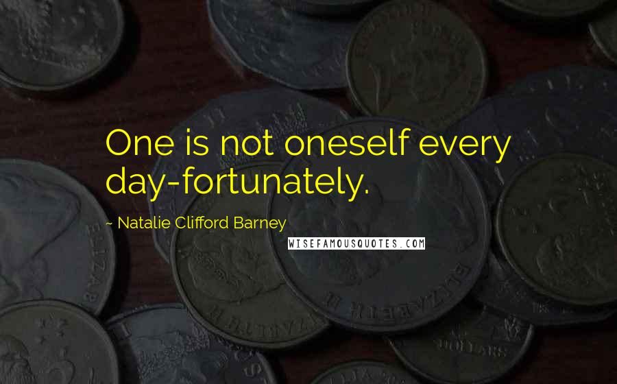 Natalie Clifford Barney quotes: One is not oneself every day-fortunately.