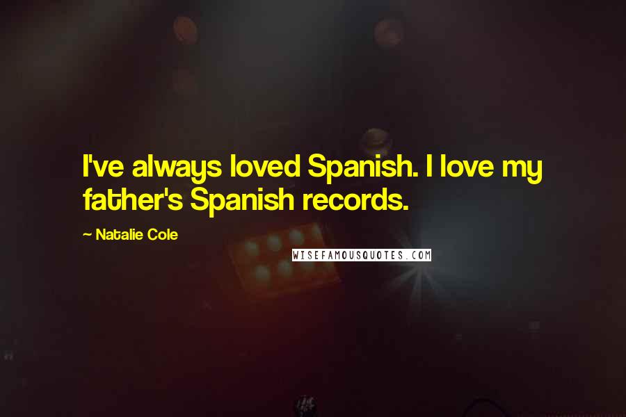 Natalie Cole quotes: I've always loved Spanish. I love my father's Spanish records.