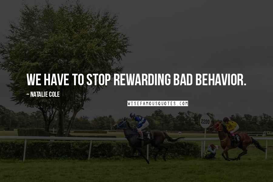 Natalie Cole quotes: We have to stop rewarding bad behavior.