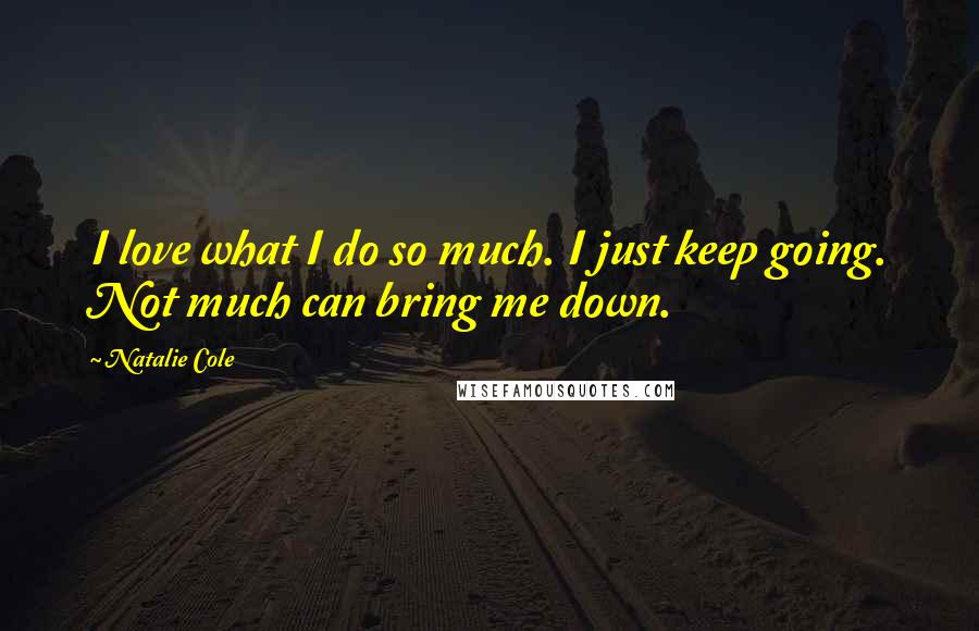 Natalie Cole quotes: I love what I do so much. I just keep going. Not much can bring me down.