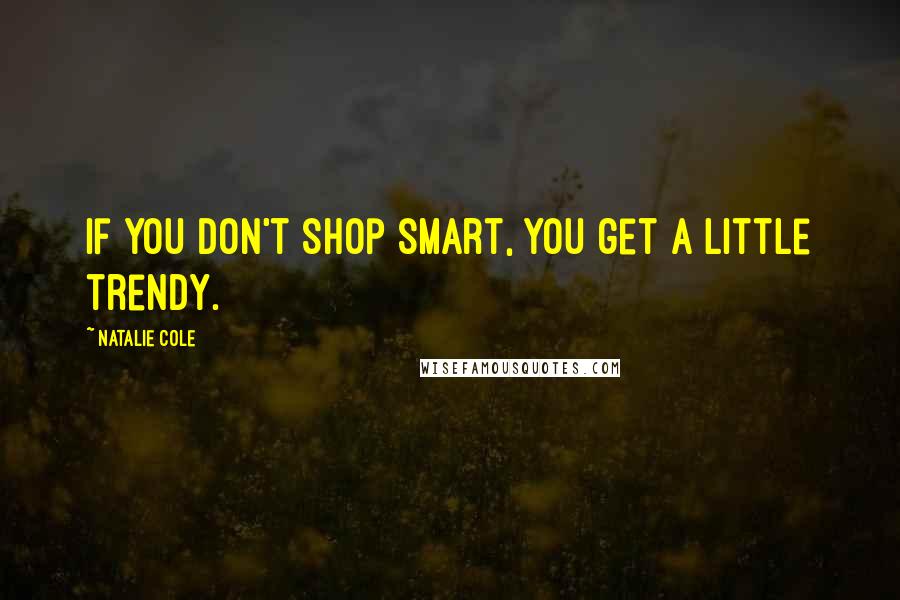 Natalie Cole quotes: If you don't shop smart, you get a little trendy.
