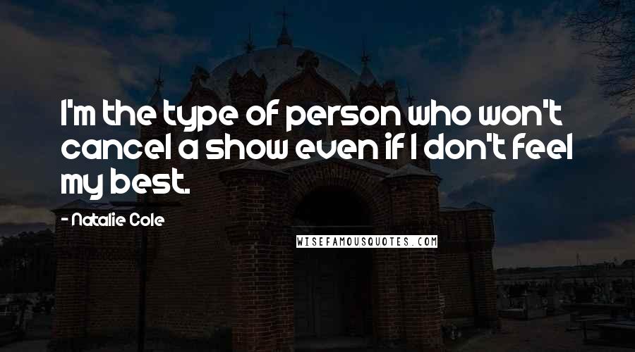 Natalie Cole quotes: I'm the type of person who won't cancel a show even if I don't feel my best.