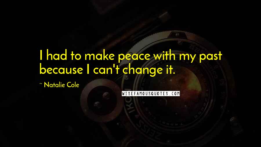 Natalie Cole quotes: I had to make peace with my past because I can't change it.