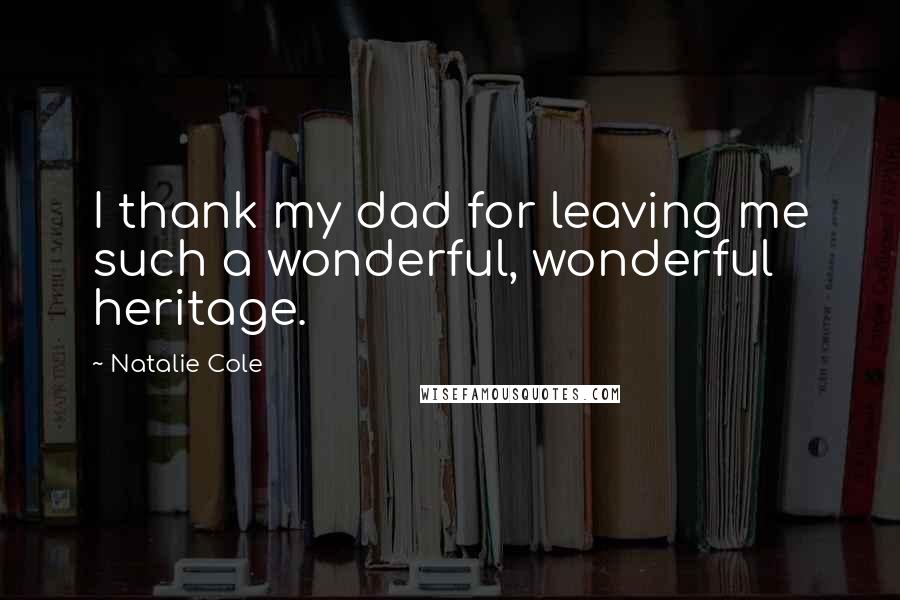 Natalie Cole quotes: I thank my dad for leaving me such a wonderful, wonderful heritage.