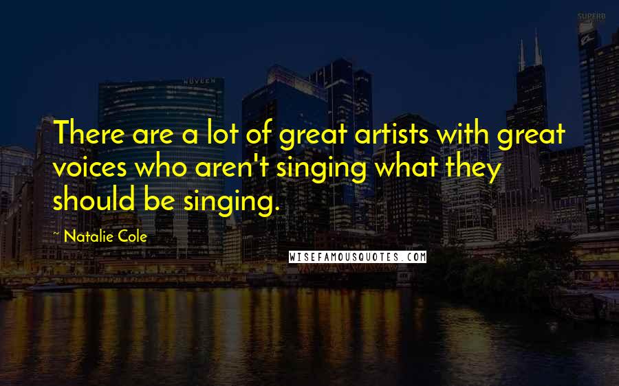 Natalie Cole quotes: There are a lot of great artists with great voices who aren't singing what they should be singing.