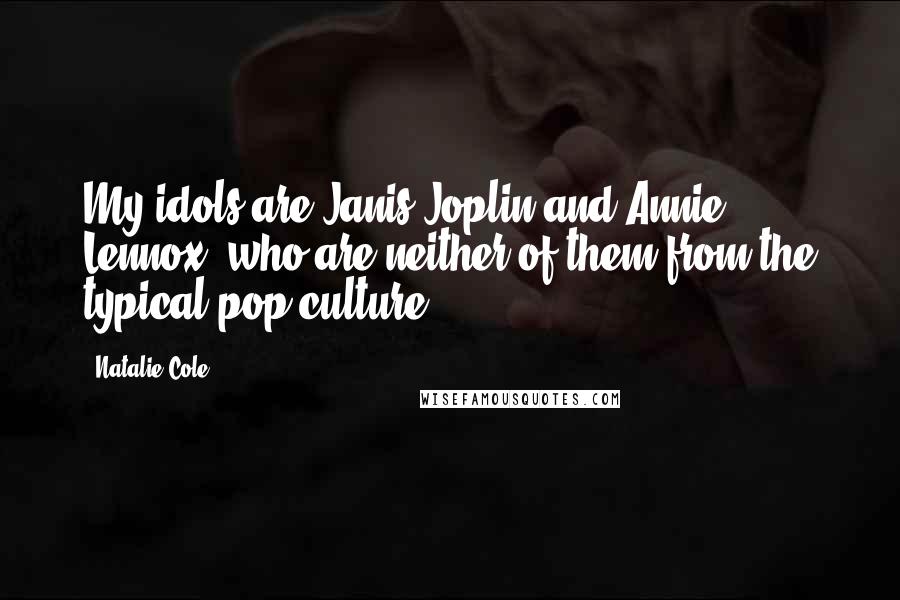 Natalie Cole quotes: My idols are Janis Joplin and Annie Lennox, who are neither of them from the typical pop culture.