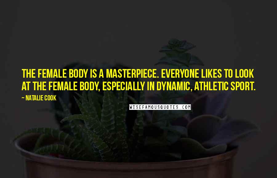 Natalie Cook quotes: The female body is a masterpiece. Everyone likes to look at the female body, especially in dynamic, athletic sport.