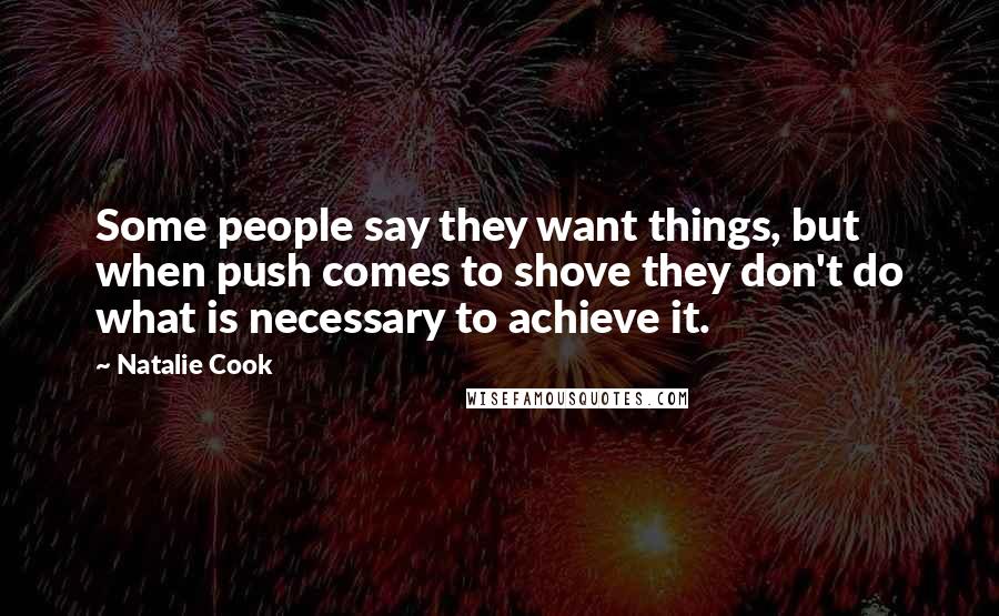 Natalie Cook quotes: Some people say they want things, but when push comes to shove they don't do what is necessary to achieve it.