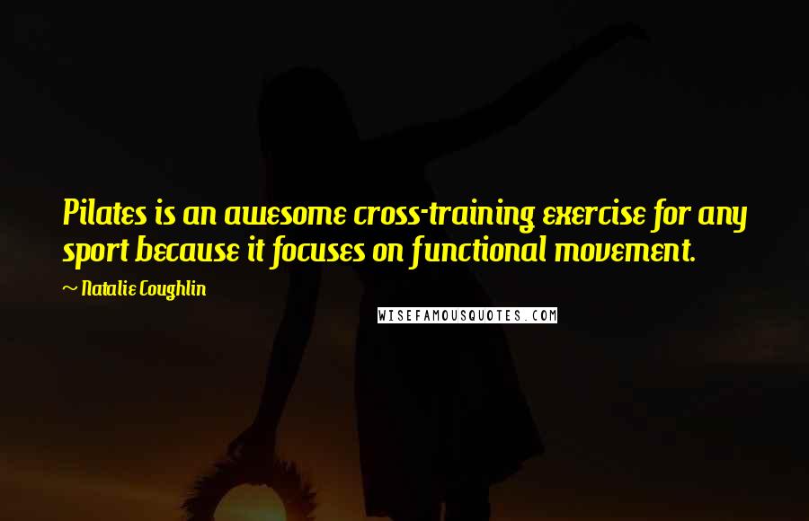 Natalie Coughlin quotes: Pilates is an awesome cross-training exercise for any sport because it focuses on functional movement. Natalie Coughlin quotes: Pilates is an awesome cross-training exercise for any sport because it focuses on functional movement.