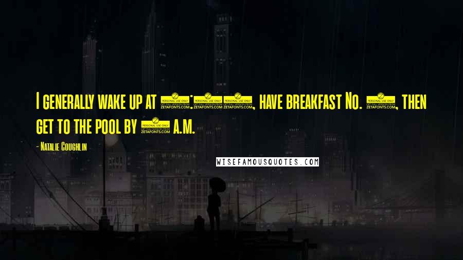 Natalie Coughlin quotes: I generally wake up at 4:30, have breakfast No. 1, then get to the pool by 5 a.m.